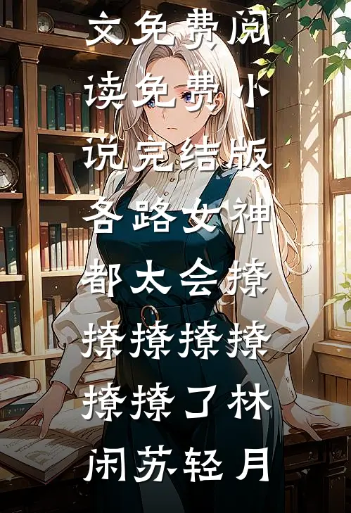 各路女神都太会撩撩撩撩撩撩撩了(林闲苏轻月)无弹窗全文免费阅读_免费小说完结版各路女神都太会撩撩撩撩撩撩撩了林闲苏轻月