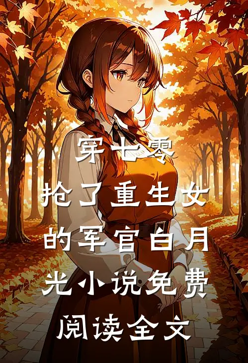 穿七零，抢了重生女的军官白月光小说免费阅读全文