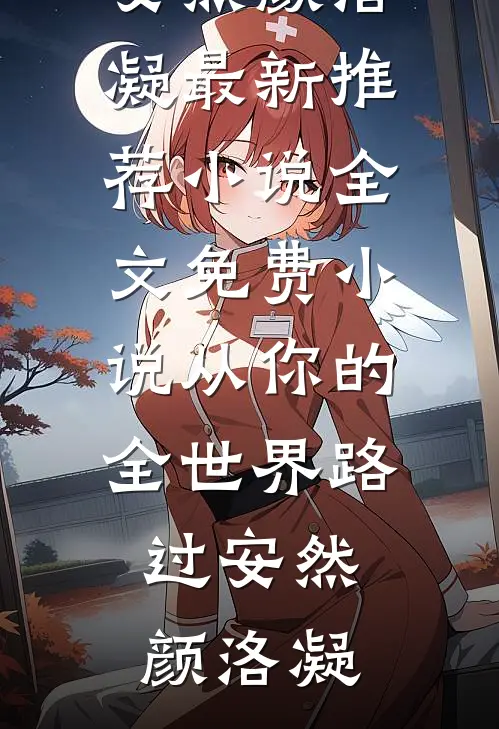 从你的全世界路过(安然颜洛凝)最新推荐小说_全文免费小说从你的全世界路过(安然颜洛凝)