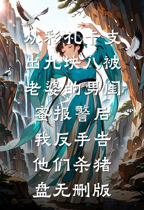 从彩礼卡支出九块八被老婆的男闺蜜报警后，我反手告他们杀猪盘无删版