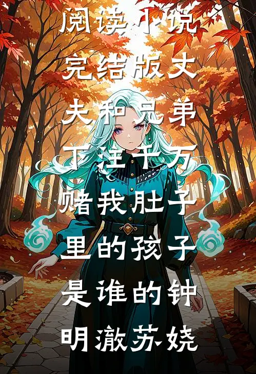 丈夫和兄弟下注千万，赌我肚子里的孩子是谁的钟明澈苏娆无弹窗全文免费阅读_小说完结版丈夫和兄弟下注千万，赌我肚子里的孩子是谁的(钟明澈苏娆)