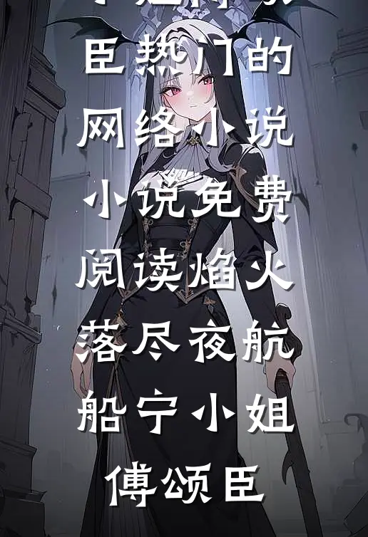 焰火落尽夜航船(宁小姐傅颂臣)热门的网络小说_小说免费阅读焰火落尽夜航船宁小姐傅颂臣