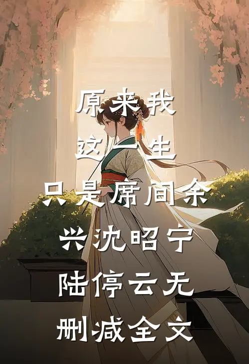 原来我这一生，只是席间余兴沈昭宁陆停云无删减全文