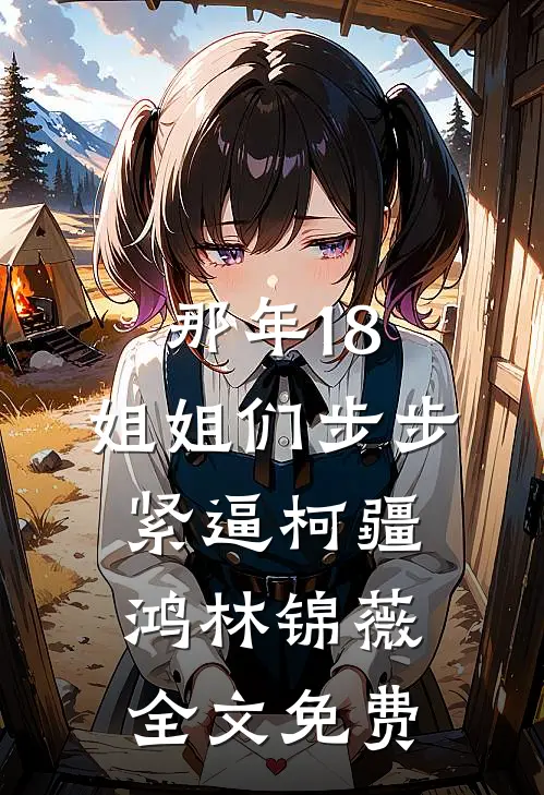 那年18，姐姐们步步紧逼柯疆鸿林锦薇全文免费