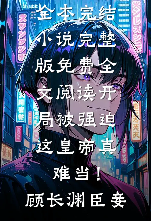 开局被强迫，这皇帝真难当！(顾长渊臣妾)全本完结小说_完整版免费全文阅读开局被强迫，这皇帝真难当！(顾长渊臣妾)