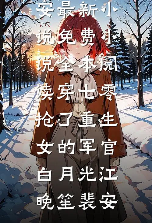 穿七零，抢了重生女的军官白月光江晚笙裴安最新小说_免费小说全本阅读穿七零，抢了重生女的军官白月光(江晚笙裴安)