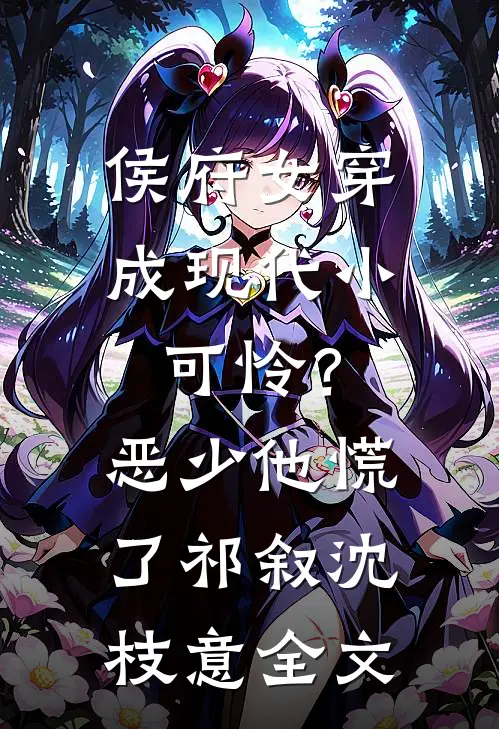 侯府女穿成现代小可怜？恶少他慌了祁叙沈枝意全文