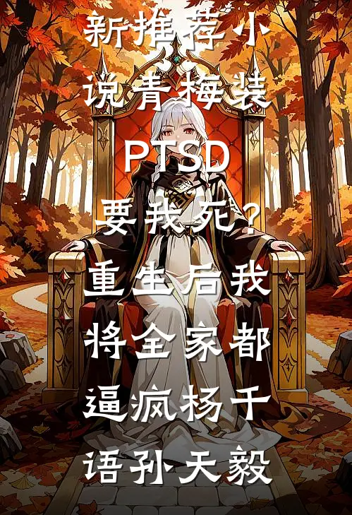 青梅装PTSD要我死？重生后我将全家都逼疯杨千语孙天毅新热门小说_最新推荐小说青梅装PTSD要我死？重生后我将全家都逼疯杨千语孙天毅