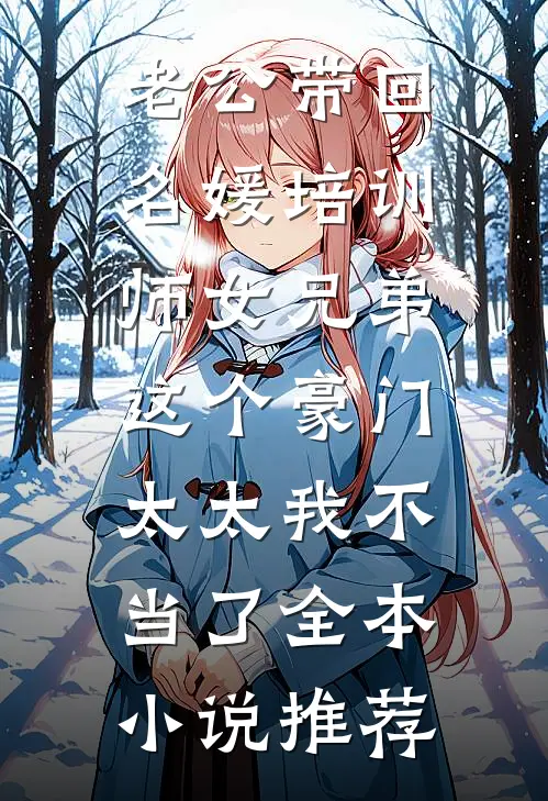 老公带回名媛培训师女兄弟，这个豪门太太我不当了全本小说推荐