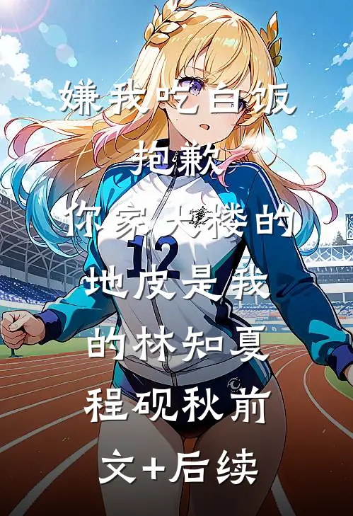 嫌我吃白饭，抱歉，你家大楼的地皮是我的林知夏程砚秋前文+后续