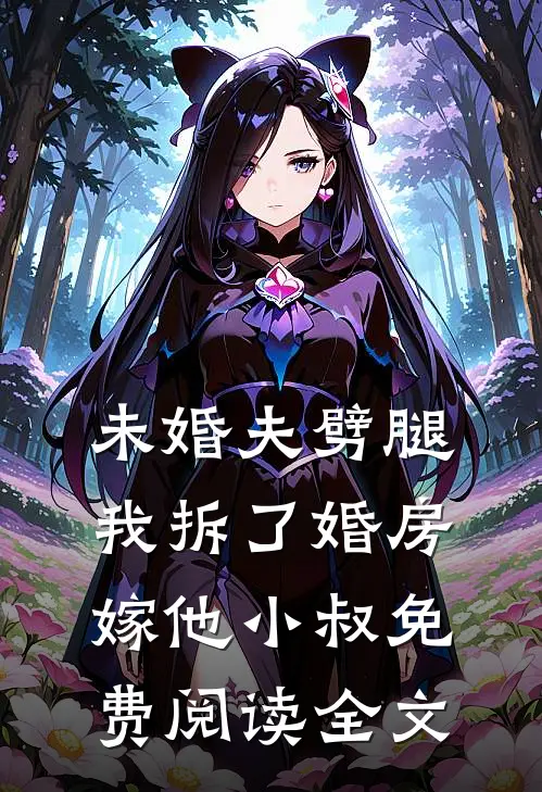 未婚夫劈腿，我拆了婚房嫁他小叔免费阅读全文