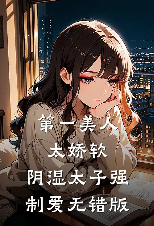 第一美人太娇软，阴湿太子强制爱无错版