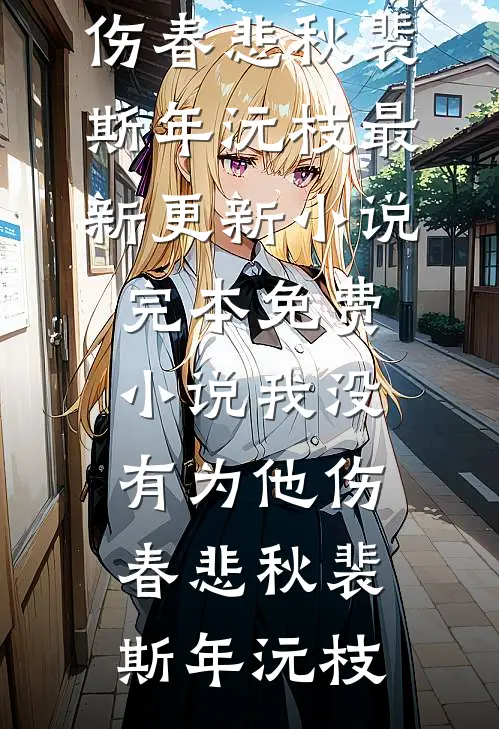 我没有为他伤春悲秋(裴斯年沅枝)最新更新小说_完本免费小说我没有为他伤春悲秋裴斯年沅枝