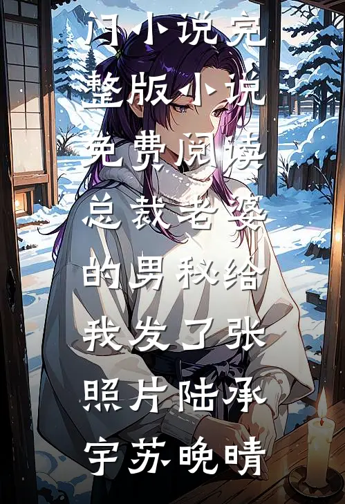 总裁老婆的男秘给我发了张照片(陆承宇苏晚晴)网络热门小说_完整版小说免费阅读总裁老婆的男秘给我发了张照片陆承宇苏晚晴