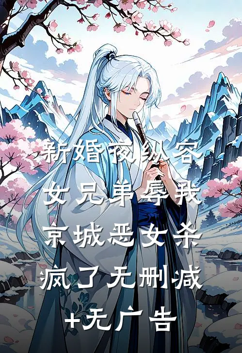 新婚夜纵容女兄弟辱我，京城恶女杀疯了无删减+无广告