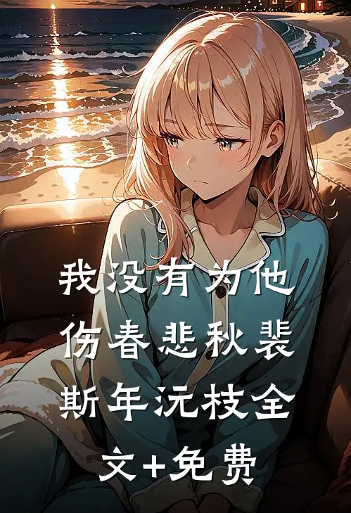 我没有为他伤春悲秋裴斯年沅枝全文+免费