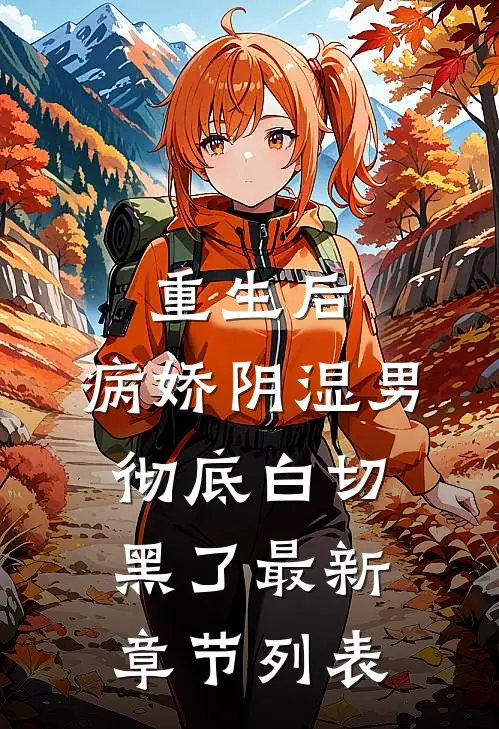 重生后，病娇阴湿男彻底白切黑了最新章节列表