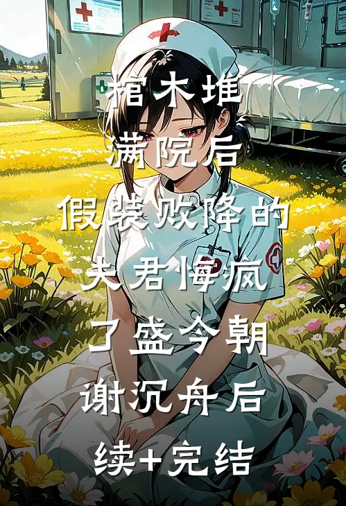 棺木堆满院后，假装败降的夫君悔疯了盛今朝谢沉舟后续+完结