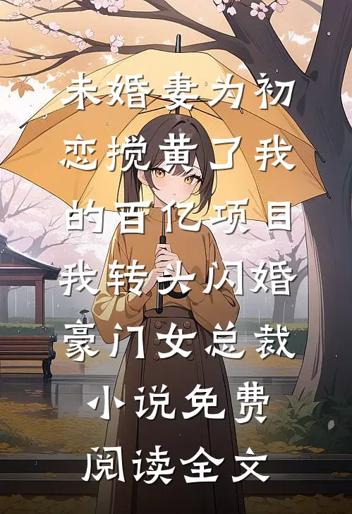 未婚妻为初恋搅黄了我的百亿项目，我转头闪婚豪门女总裁小说免费阅读全文