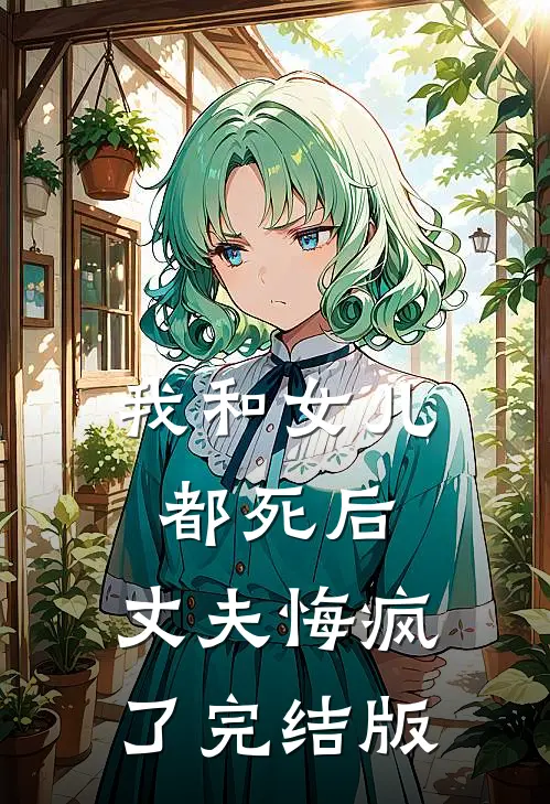 我和女儿都死后，丈夫悔疯了完结版