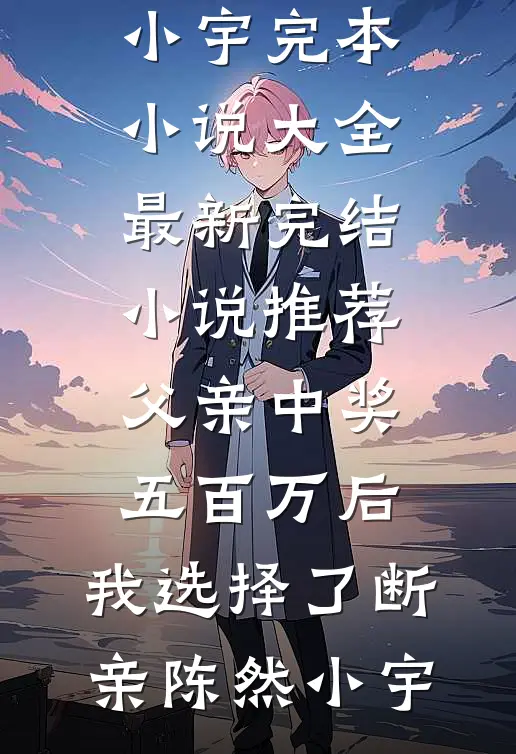 父亲中奖五百万后，我选择了断亲(陈然小宇)完本小说大全_最新完结小说推荐父亲中奖五百万后，我选择了断亲陈然小宇