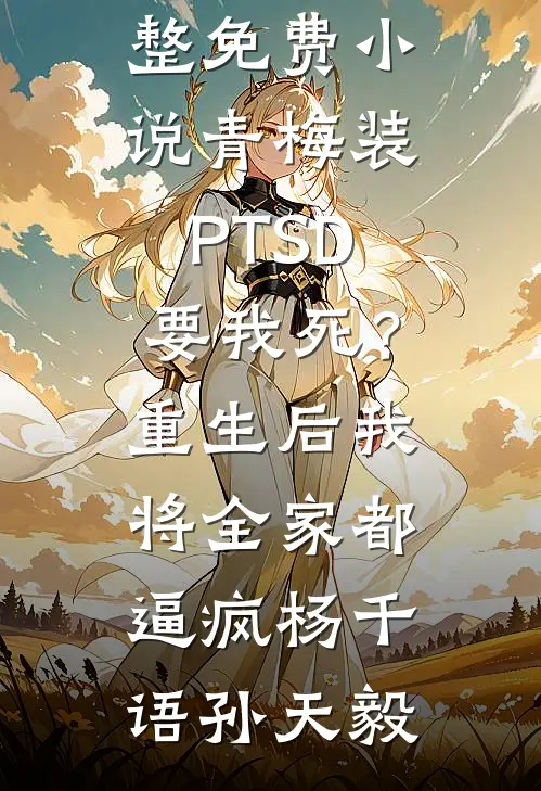 青梅装PTSD要我死？重生后我将全家都逼疯(杨千语孙天毅)免费小说在线看_完整免费小说青梅装PTSD要我死？重生后我将全家都逼疯杨千语孙天毅