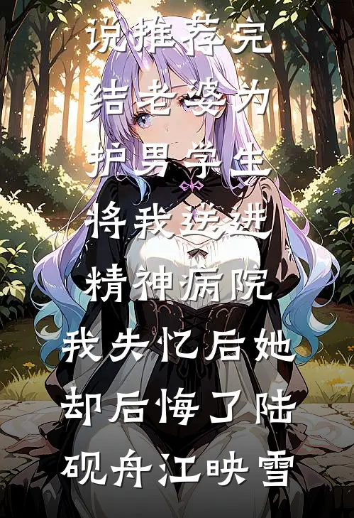 老婆为护男学生将我送进精神病院，我失忆后她却后悔了(陆砚舟江映雪)热门小说在线阅读_小说推荐完结老婆为护男学生将我送进精神病院，我失忆后她却后悔了陆砚舟江映雪