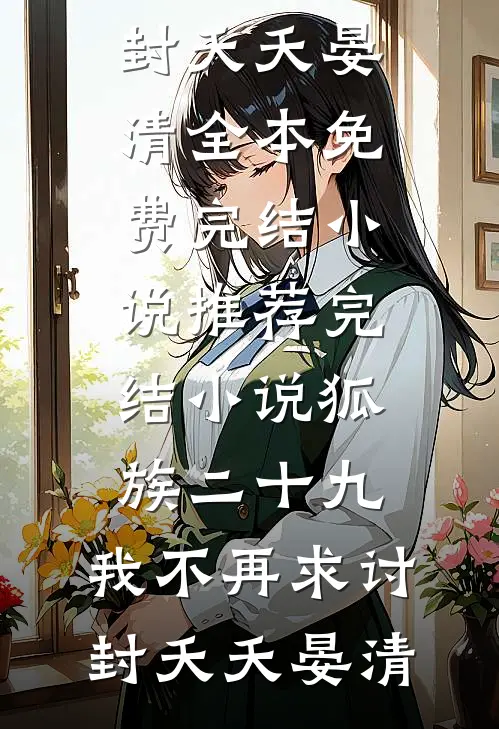 狐族二十九，我不再求讨封(夭夭晏清)全本免费完结小说_推荐完结小说狐族二十九，我不再求讨封(夭夭晏清)