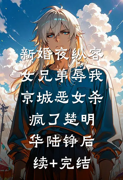 新婚夜纵容女兄弟辱我，京城恶女杀疯了楚明华陆铮后续+完结