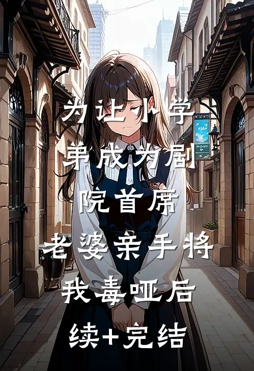 为让小学弟成为剧院首席，老婆亲手将我毒哑后续+完结