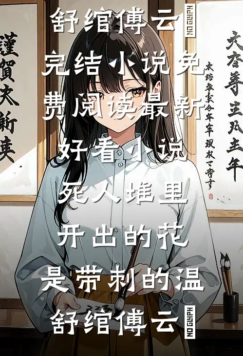 死人堆里开出的花，是带刺的(温舒绾傅云玦)完结小说免费阅读_最新好看小说死人堆里开出的花，是带刺的温舒绾傅云玦