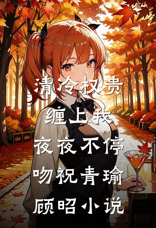 清冷权贵缠上我，夜夜不停吻祝青瑜顾昭小说