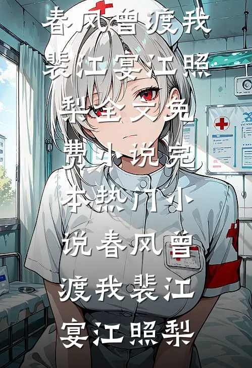 春风曾渡我裴江宴江照梨全文免费小说_完本热门小说春风曾渡我裴江宴江照梨