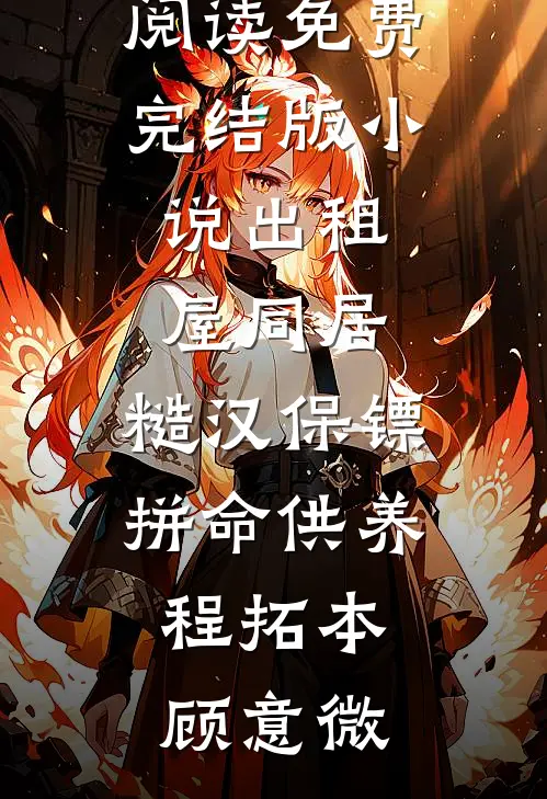 出租屋同居，糙汉保镖拼命供养程拓本顾意微热门小说在线阅读_免费完结版小说出租屋同居，糙汉保镖拼命供养(程拓本顾意微)