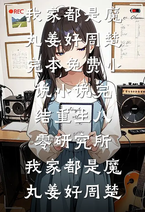 重生八零研究所：我家都是魔丸(姜好周楚)完本免费小说_小说完结重生八零研究所：我家都是魔丸(姜好周楚)