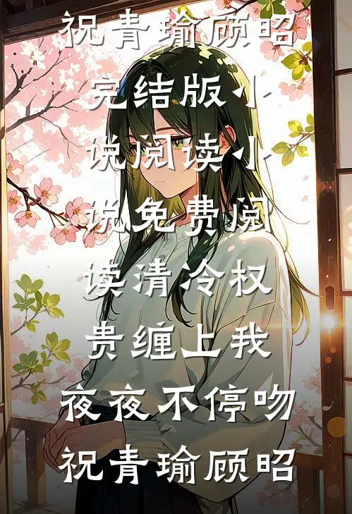 清冷权贵缠上我，夜夜不停吻祝青瑜顾昭完结版小说阅读_小说免费阅读清冷权贵缠上我，夜夜不停吻(祝青瑜顾昭)