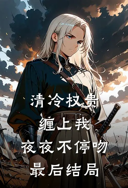 清冷权贵缠上我，夜夜不停吻最后结局