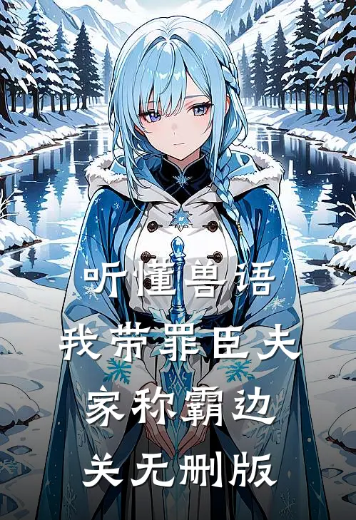 听懂兽语，我带罪臣夫家称霸边关无删版