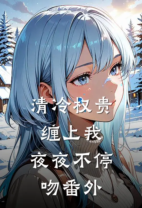 清冷权贵缠上我，夜夜不停吻番外