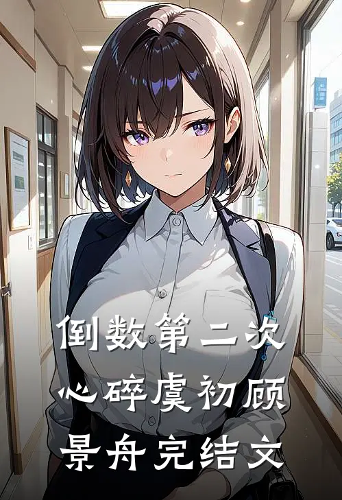 倒数第二次心碎虞初顾景舟完结文