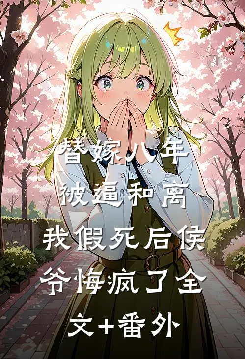 替嫁八年被逼和离，我假死后侯爷悔疯了全文+番外