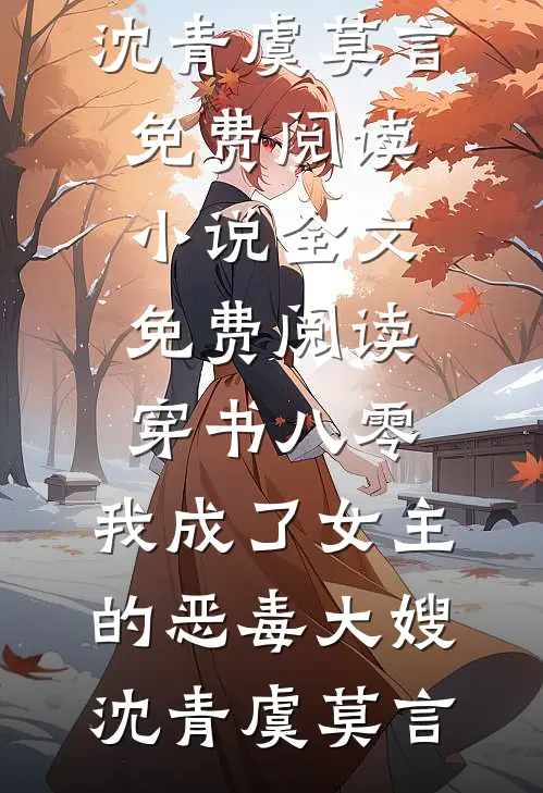 穿书八零：我成了女主的恶毒大嫂沈青虞莫言免费阅读_小说全文免费阅读穿书八零：我成了女主的恶毒大嫂(沈青虞莫言)