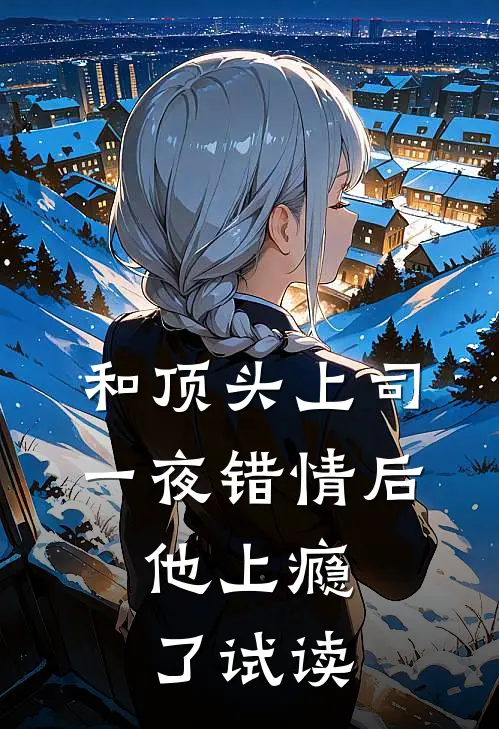 和顶头上司一夜错情后，他上瘾了试读
