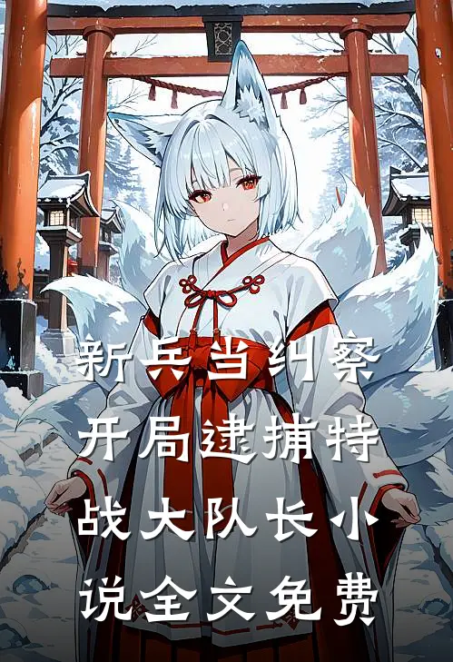 新兵当纠察，开局逮捕特战大队长小说全文免费