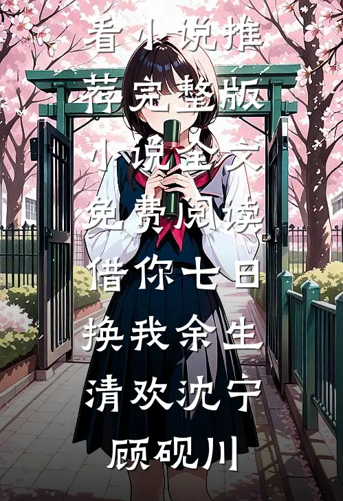 借你七日，换我余生清欢沈宁顾砚川最新好看小说推荐_完整版小说全文免费阅读借你七日，换我余生清欢沈宁顾砚川