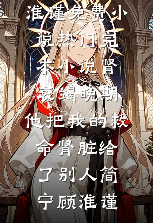 肾衰竭晚期，他把我的救命肾脏给了别人(简宁顾淮谨)免费小说_热门完本小说肾衰竭晚期，他把我的救命肾脏给了别人(简宁顾淮谨)