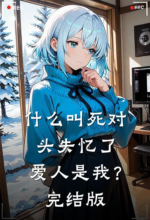 什么叫死对头失忆了，爱人是我？完结版