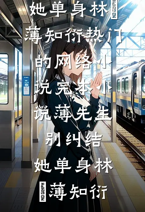 薄先生，别纠结，她单身(林晞薄知衍)热门的网络小说_完本小说薄先生，别纠结，她单身(林晞薄知衍)