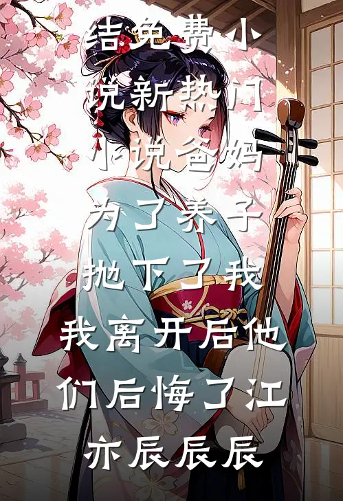 爸妈为了养子抛下了我，我离开后他们后悔了(江亦辰辰辰)完结免费小说_新热门小说爸妈为了养子抛下了我，我离开后他们后悔了(江亦辰辰辰)