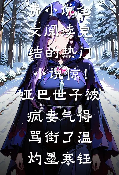 惊！哑巴世子被疯妻气得骂街了温灼墨寒钰免费小说全文阅读_完结的热门小说惊！哑巴世子被疯妻气得骂街了(温灼墨寒钰)